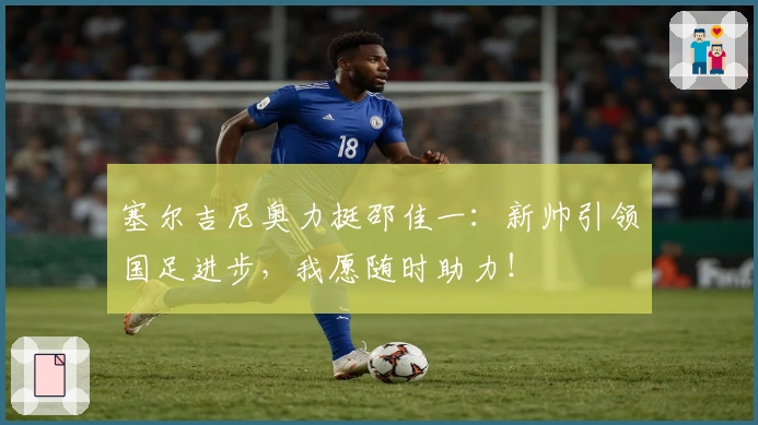 塞尔吉尼奥力挺邵佳一：新帅引领国足进步，我愿随时助力！