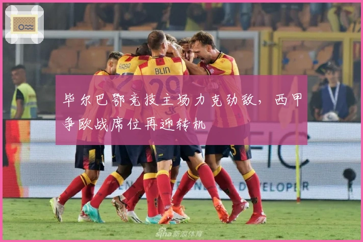 毕尔巴鄂竞技主场力克劲敌，西甲争欧战席位再迎转机