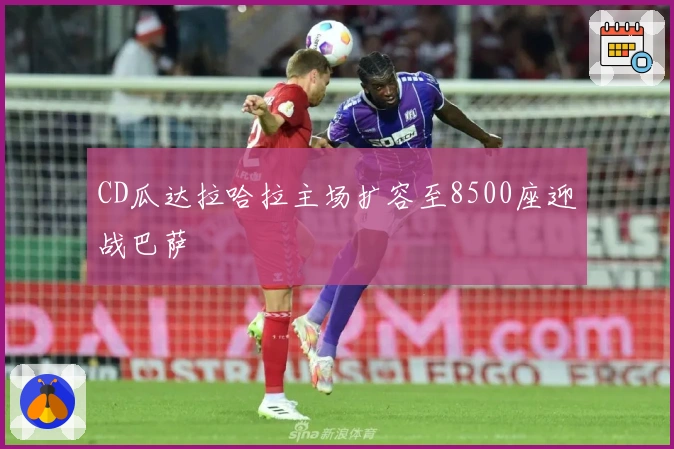 CD瓜达拉哈拉主场扩容至8500座迎战巴萨