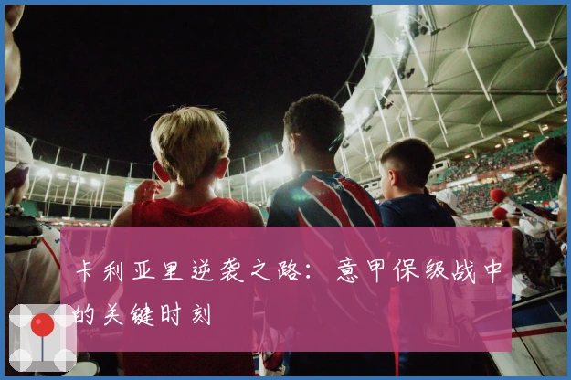 卡利亚里逆袭之路：意甲保级战中的关键时刻