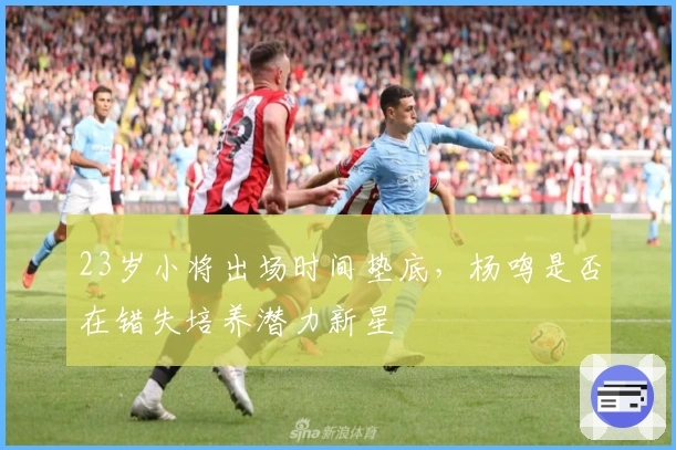 23岁小将出场时间垫底，杨鸣是否在错失培养潜力新星