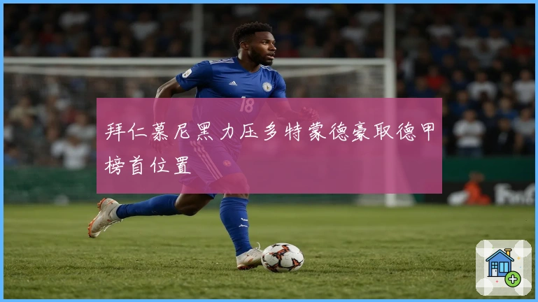 拜仁慕尼黑力压多特蒙德豪取德甲榜首位置