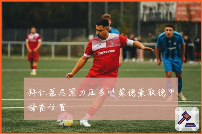 拜仁慕尼黑力压多特蒙德豪取德甲榜首位置