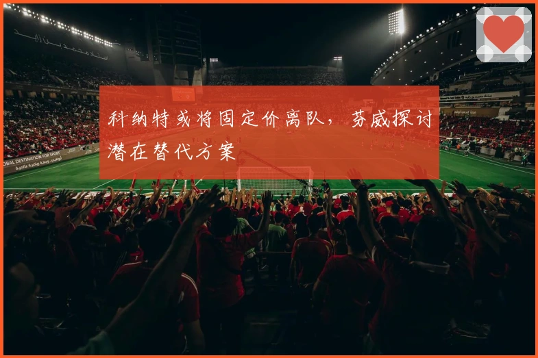 科纳特或将固定价离队，芬威探讨潜在替代方案