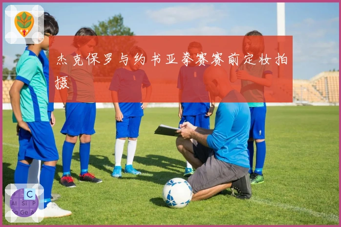 杰克保罗与约书亚拳赛赛前定妆拍摄