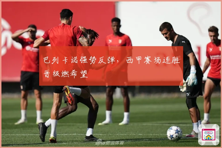 巴列卡诺强势反弹，西甲赛场连胜晋级燃希望