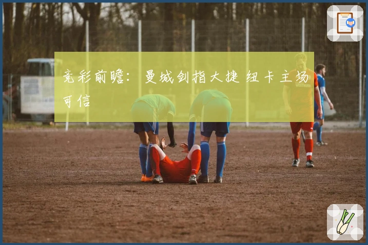 竞彩前瞻：曼城剑指大捷 纽卡主场可信