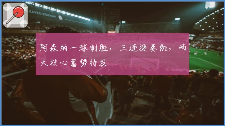 阿森纳一球制胜，三连捷奏凯，两大核心蓄势待发