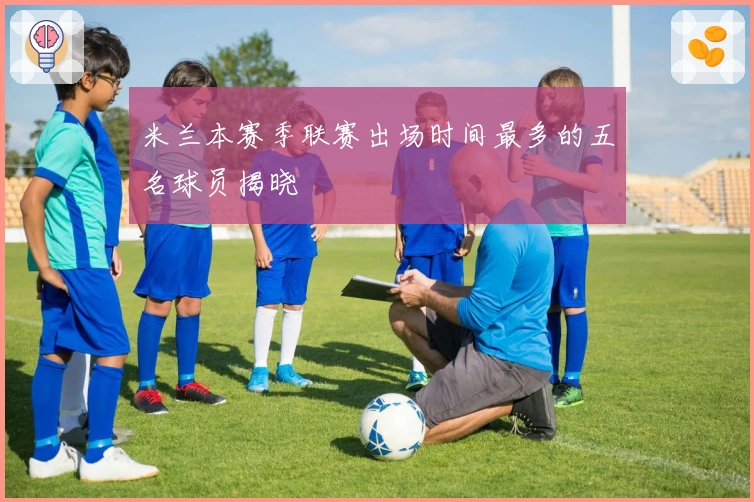 米兰本赛季联赛出场时间最多的五名球员揭晓