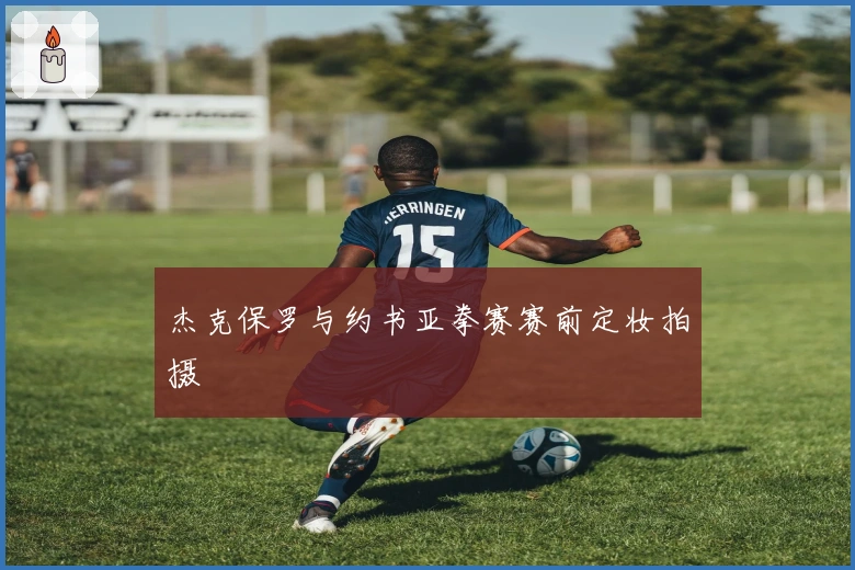 杰克保罗与约书亚拳赛赛前定妆拍摄